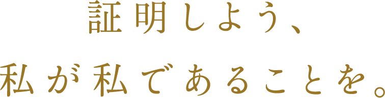 証明しよう。私が私であることを。